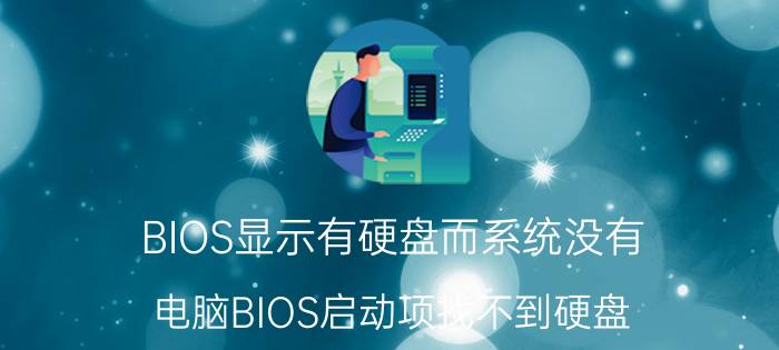 BIOS显示有硬盘而系统没有 电脑BIOS启动项找不到硬盘，该怎么办？